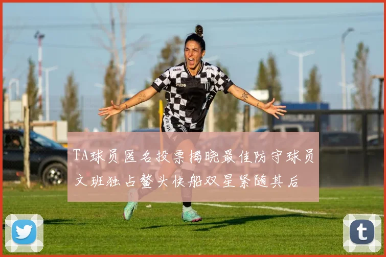 TA球员匿名投票揭晓最佳防守球员文班独占鳌头快船双星紧随其后
