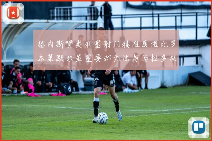 赫内斯赞奥利塞射门精准度堪比罗本莱默尔虽重要却无法与马拉多纳相提并论