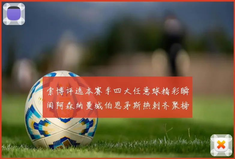 索博评选本赛季四大任意球精彩瞬间阿森纳曼城伯恩茅斯热刺齐聚榜单
