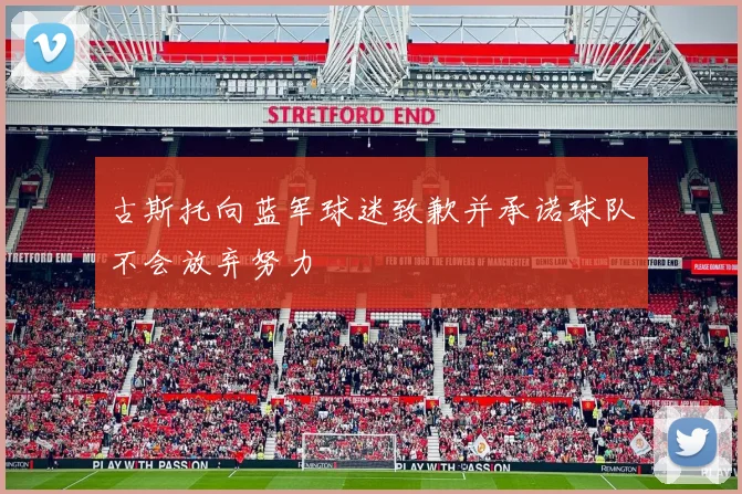 古斯托向蓝军球迷致歉并承诺球队不会放弃努力
