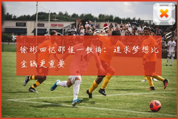 徐彬回忆邵佳一教诲：追求梦想比金钱更重要