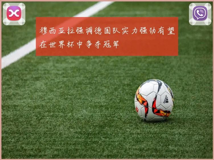 穆西亚拉强调德国队实力强劲有望在世界杯中争夺冠军