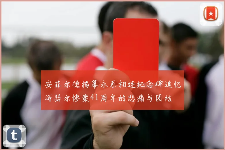 安菲尔德揭幕永系相连纪念碑追忆海瑟尔惨案41周年的悲痛与团结